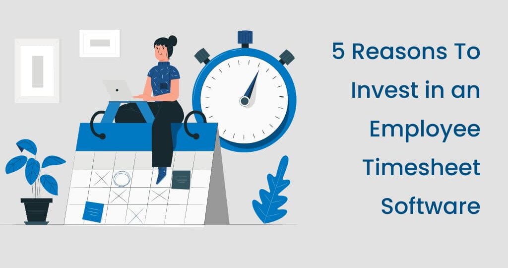 5 Reasons to invest in an employee timesheet Software