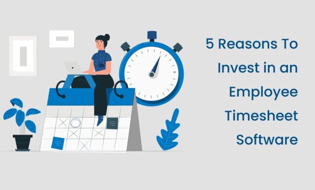 5 Reasons to invest in an employee timesheet Software